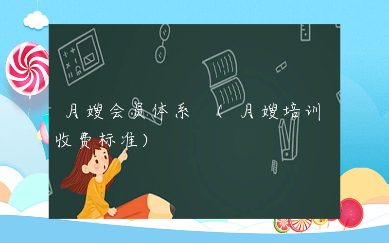 月嫂会员体系 (月嫂培训收费标准)